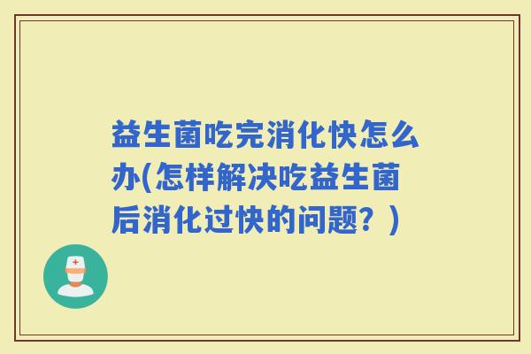 益生菌吃完消化快怎么办(怎样解决吃益生菌后消化过快的问题？)