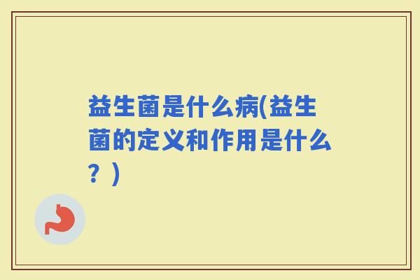 益生菌是什么(益生菌的定义和作用是什么？)