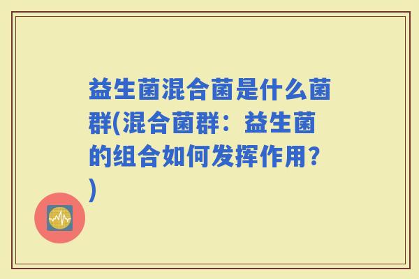 益生菌混合菌是什么菌群(混合菌群：益生菌的组合如何发挥作用？)