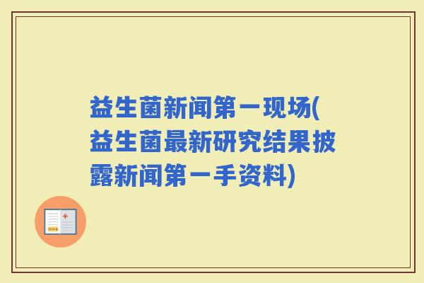益生菌新闻第一现场(益生菌新研究结果披露新闻第一手资料)