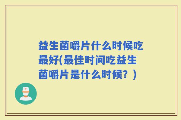 益生菌嚼片什么时候吃好(佳时间吃益生菌嚼片是什么时候？)