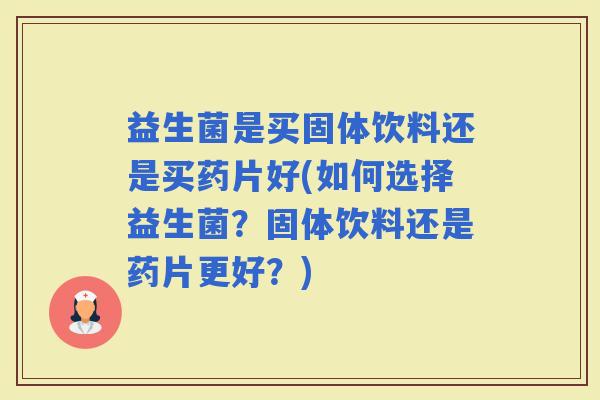 益生菌是买固体饮料还是买药片好(如何选择益生菌？固体饮料还是药片更好？)