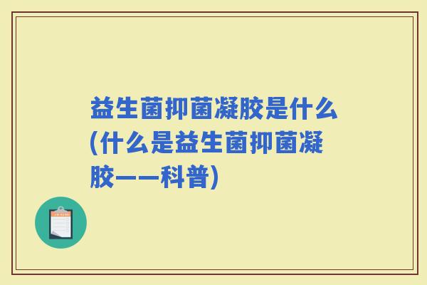 益生菌抑菌凝胶是什么(什么是益生菌抑菌凝胶——科普)
