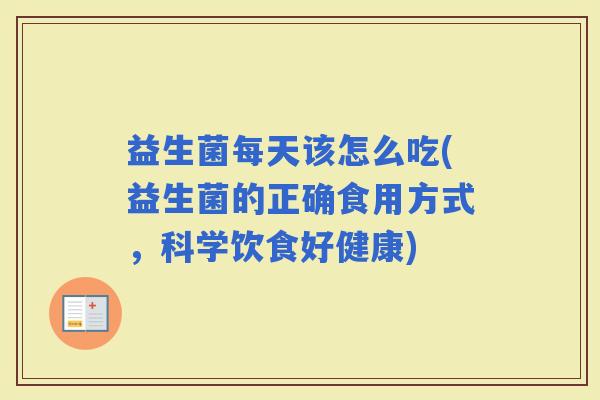 益生菌每天该怎么吃(益生菌的正确食用方式，科学饮食好健康)