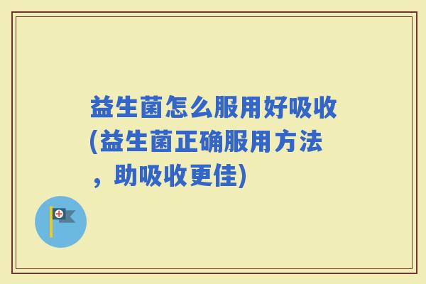 益生菌怎么服用好吸收(益生菌正确服用方法，助吸收更佳)
