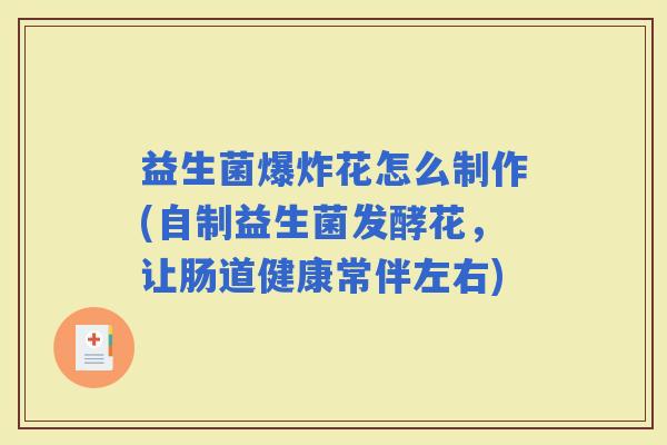 益生菌爆炸花怎么制作(自制益生菌发酵花，让肠道健康常伴左右)