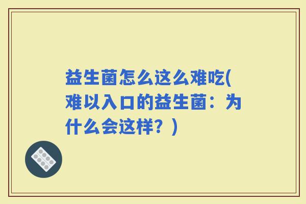 益生菌怎么这么难吃(难以入口的益生菌：为什么会这样？)