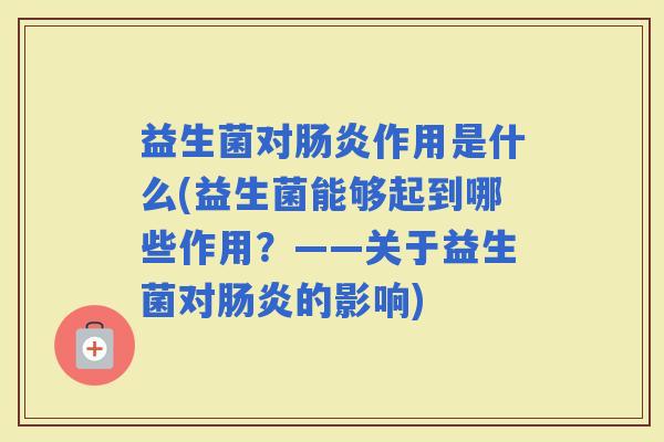 益生菌对作用是什么(益生菌能够起到哪些作用？——关于益生菌对的影响)