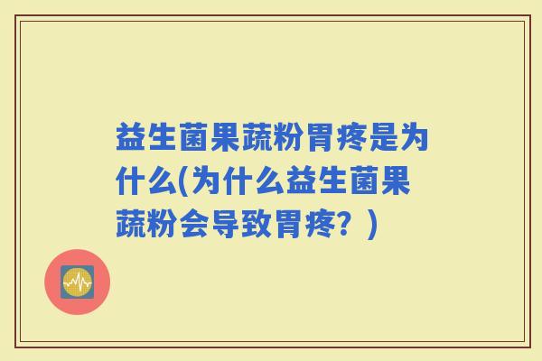 益生菌果蔬粉胃疼是为什么(为什么益生菌果蔬粉会导致胃疼？)