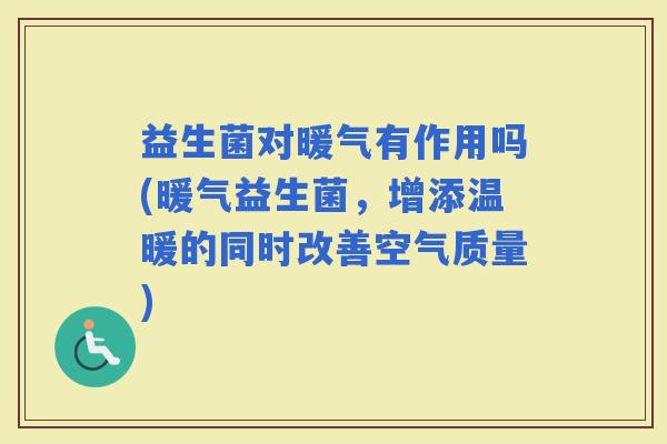 益生菌对暖气有作用吗(暖气益生菌，增添温暖的同时改善空气质量)