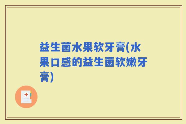益生菌水果软牙膏(水果口感的益生菌软嫩牙膏)