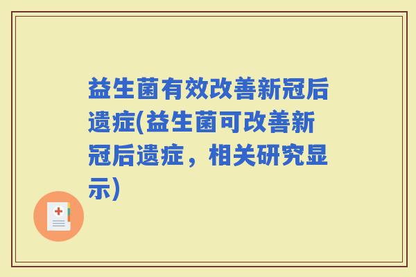 益生菌有效改善新冠后遗症(益生菌可改善新冠后遗症，相关研究显示)