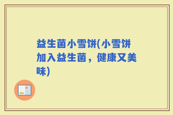 益生菌小雪饼(小雪饼加入益生菌，健康又美味)