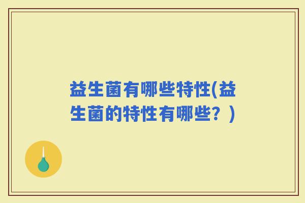 益生菌有哪些特性(益生菌的特性有哪些？)