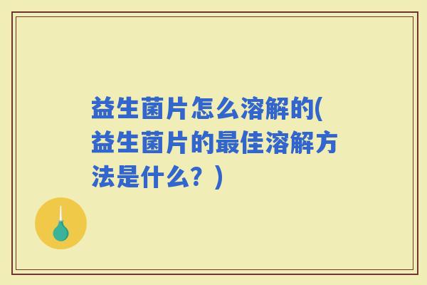 益生菌片怎么溶解的(益生菌片的佳溶解方法是什么？)