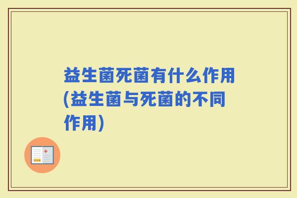 益生菌死菌有什么作用(益生菌与死菌的不同作用)