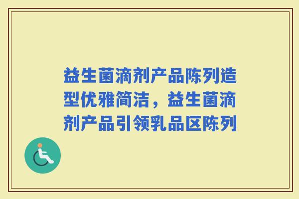 益生菌滴剂产品陈列造型优雅简洁，益生菌滴剂产品引领乳品区陈列