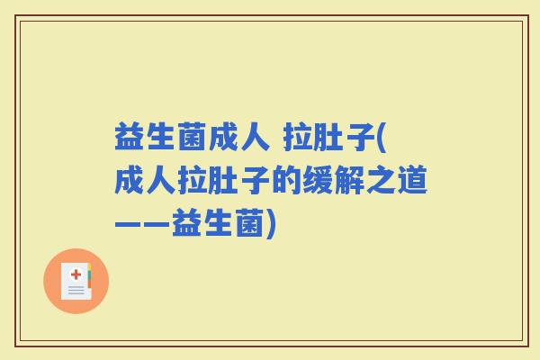 益生菌成人 拉肚子(成人拉肚子的缓解之道——益生菌) 益生菌成人 拉肚子(成人拉肚子的缓解之道——益生菌)