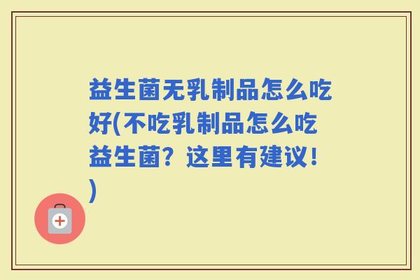 益生菌无乳制品怎么吃好(不吃乳制品怎么吃益生菌？这里有建议！)