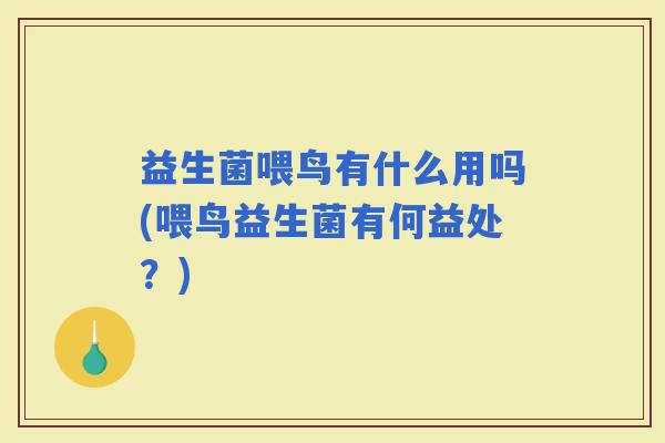 益生菌喂鸟有什么用吗(喂鸟益生菌有何益处？)