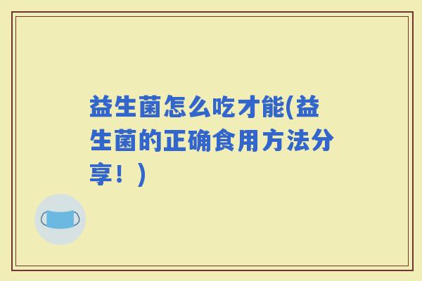 益生菌怎么吃才能(益生菌的正确食用方法分享！)