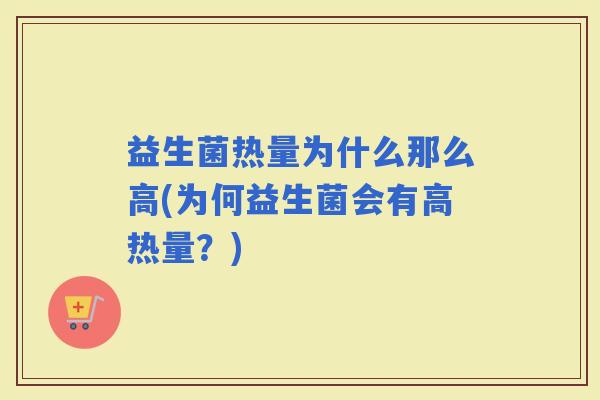 益生菌热量为什么那么高(为何益生菌会有高热量？)