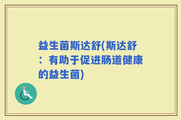 益生菌斯达舒(斯达舒：有助于促进肠道健康的益生菌)