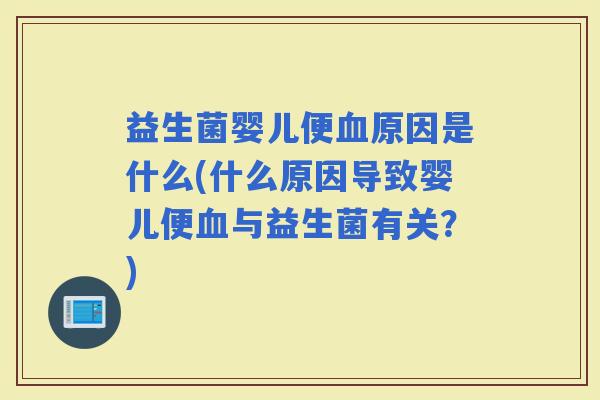 益生菌婴儿便原因是什么(什么原因导致婴儿便与益生菌有关？)