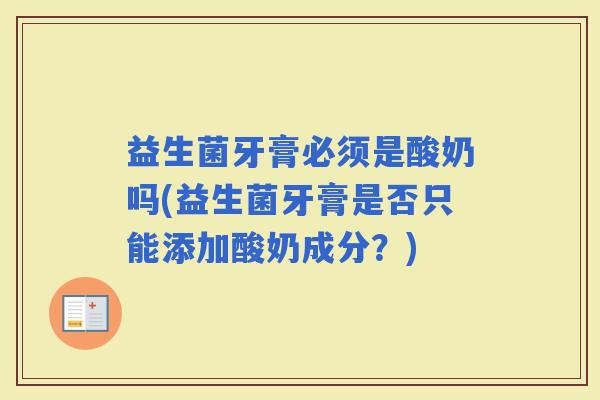 益生菌牙膏必须是酸奶吗(益生菌牙膏是否只能添加酸奶成分？)