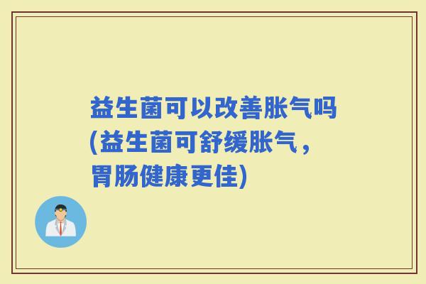 益生菌可以改善吗(益生菌可舒缓，健康更佳)
