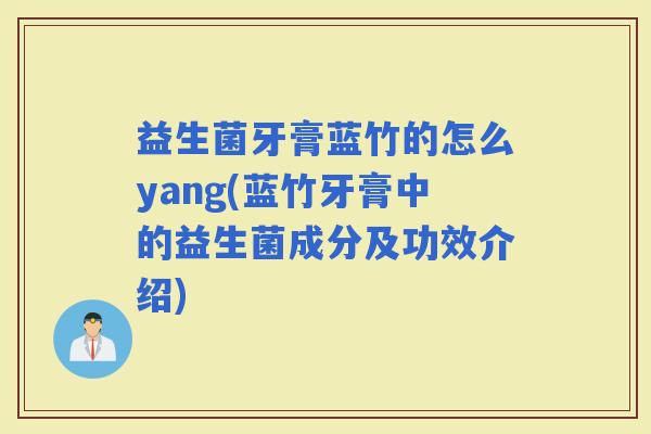 益生菌牙膏蓝竹的怎么yang(蓝竹牙膏中的益生菌成分及功效介绍)