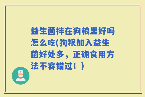 益生菌拌在狗粮里好吗怎么吃(狗粮加入益生菌好处多,正确食用方法不容错过!) 益生菌拌在狗粮里好吗怎么吃(狗粮加入益生菌好处多,正确食用方法不容错过!)