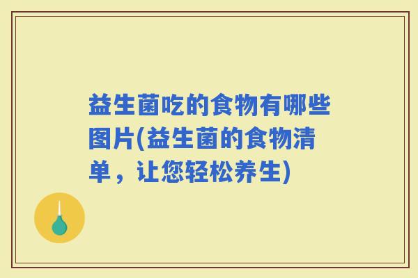 益生菌吃的食物有哪些图片(益生菌的食物清单，让您轻松养生)