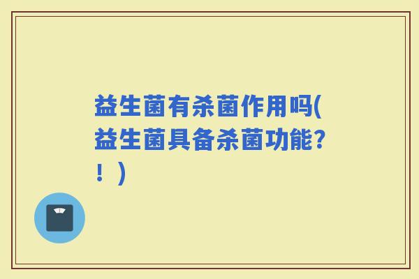 益生菌有杀菌作用吗(益生菌具备杀菌功能？！)