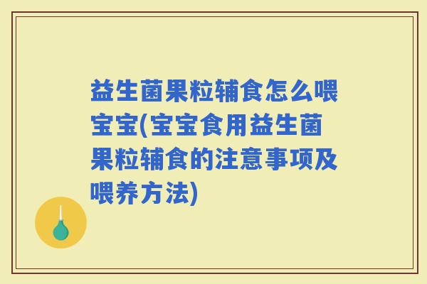 益生菌果粒辅食怎么喂宝宝(宝宝食用益生菌果粒辅食的注意事项及喂养方法) 益生菌果粒辅食怎么喂宝宝(宝宝食用益生菌果粒辅食的注意事项及喂养方法)