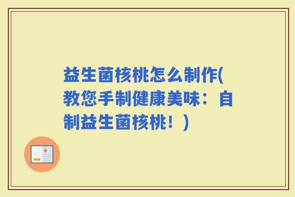 益生菌核桃怎么制作(教您手制健康美味:自制益生菌核桃!) 益生菌核桃怎么制作(教您手制健康美味:自制益生菌核桃!)