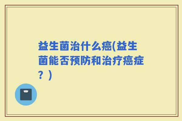 益生菌什么(益生菌能否和症?) 益生菌什么(益生菌能否和症?)