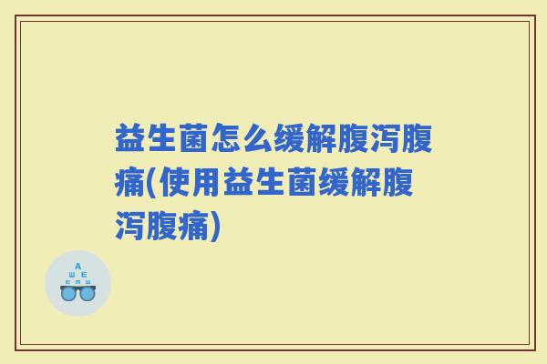益生菌怎么缓解(使用益生菌缓解)