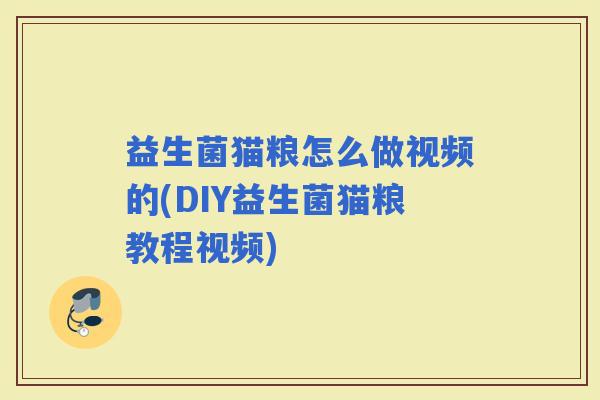 益生菌猫粮怎么做视频的(DIY益生菌猫粮教程视频)