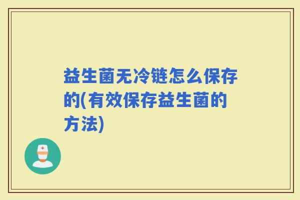 益生菌无冷链怎么保存的(有效保存益生菌的方法) 益生菌无冷链怎么保存的(有效保存益生菌的方法)