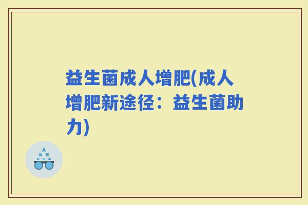 益生菌成人增肥(成人增肥新途径：益生菌助力)