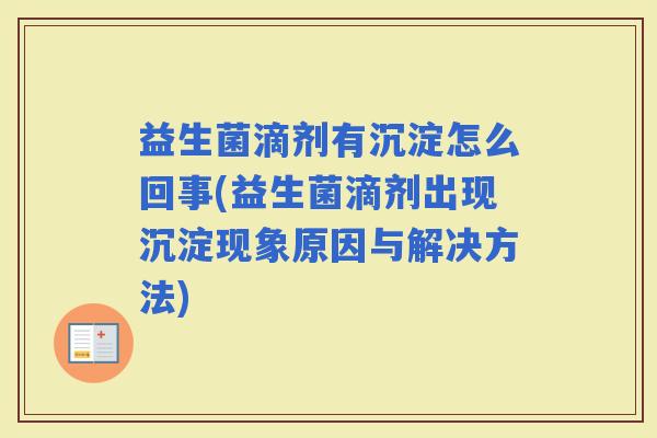 益生菌滴剂有沉淀怎么回事(益生菌滴剂出现沉淀现象原因与解决方法) 益生菌滴剂有沉淀怎么回事(益生菌滴剂出现沉淀现象原因与解决方法)