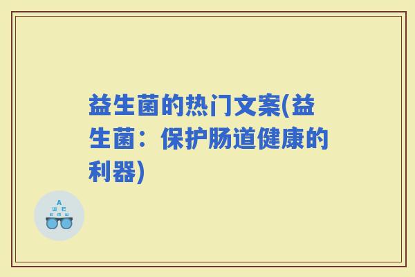 益生菌的热门文案(益生菌：保护肠道健康的利器)