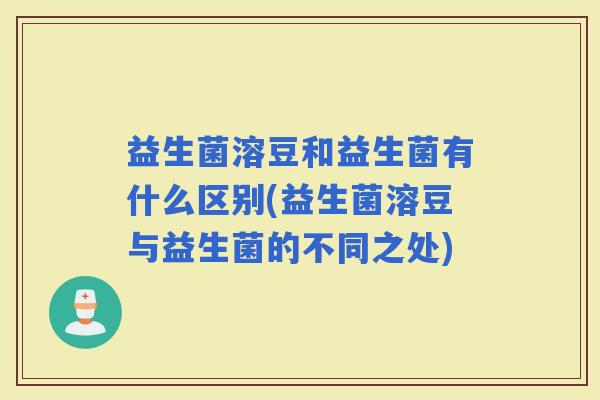 益生菌溶豆和益生菌有什么区别(益生菌溶豆与益生菌的不同之处)