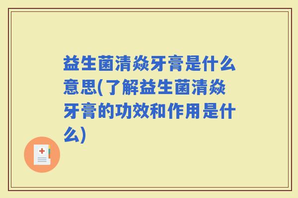 益生菌清焱牙膏是什么意思(了解益生菌清焱牙膏的功效和作用是什么) 益生菌清焱牙膏是什么意思(了解益生菌清焱牙膏的功效和作用是什么)