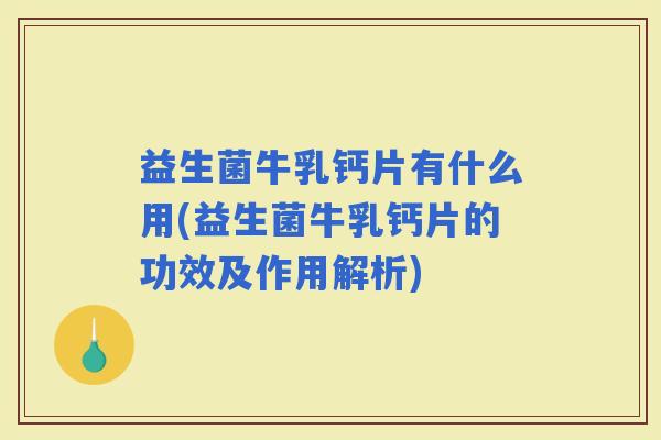 益生菌牛乳钙片有什么用(益生菌牛乳钙片的功效及作用解析) 益生菌牛乳钙片有什么用(益生菌牛乳钙片的功效及作用解析)