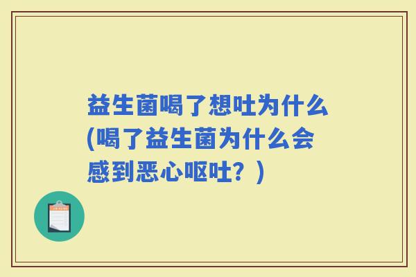 益生菌喝了想吐为什么(喝了益生菌为什么会感到恶心？)