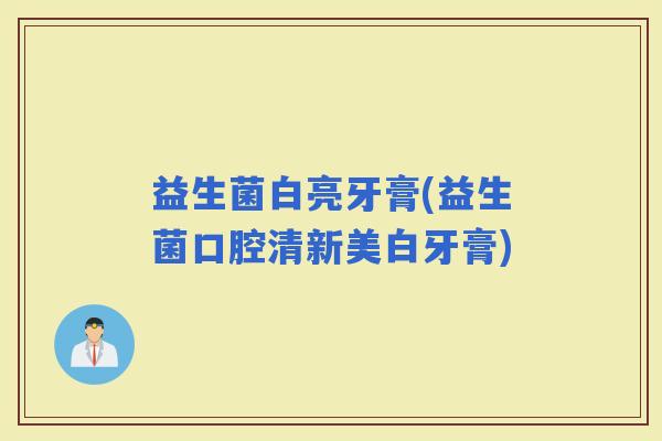益生菌白亮牙膏(益生菌口腔清新美白牙膏) 益生菌白亮牙膏(益生菌口腔清新美白牙膏)