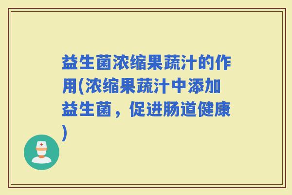 益生菌浓缩果蔬汁的作用(浓缩果蔬汁中添加益生菌，促进肠道健康)
