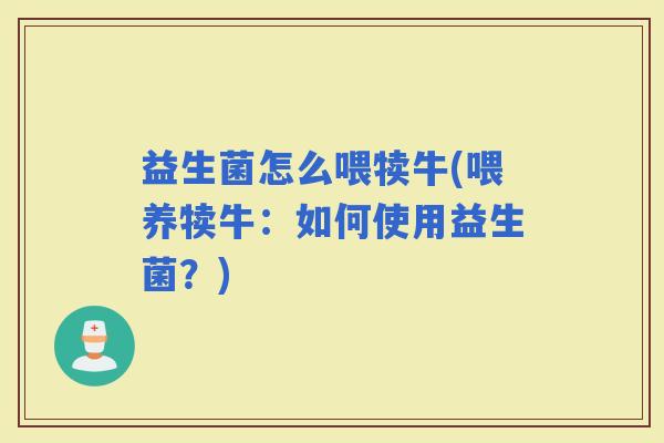 益生菌怎么喂犊牛(喂养犊牛：如何使用益生菌？)